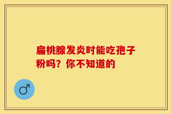 扁桃腺发炎时能吃孢子粉吗？你不知道的
