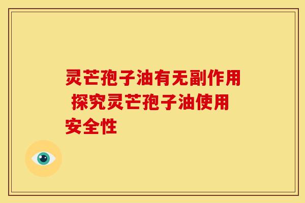 灵芒孢子油有无副作用 探究灵芒孢子油使用安全性