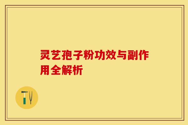 灵艺孢子粉功效与副作用全解析