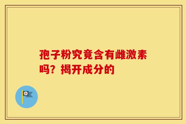 孢子粉究竟含有雌激素吗？揭开成分的