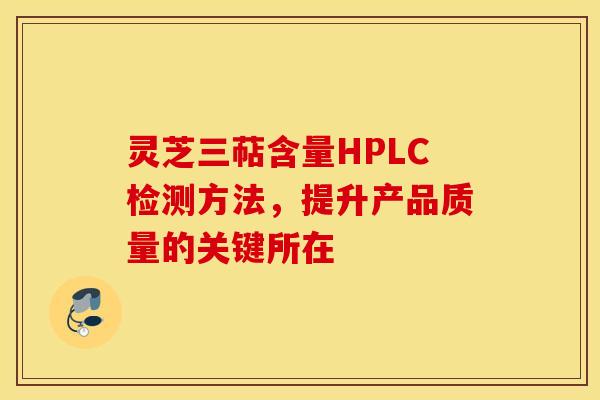 灵芝三萜含量HPLC检测方法，提升产品质量的关键所在