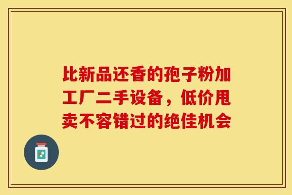 比新品还香的孢子粉加工厂二手设备，低价甩卖不容错过的绝佳机会