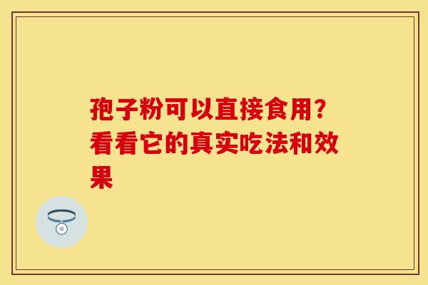 孢子粉可以直接食用？看看它的真实吃法和效果