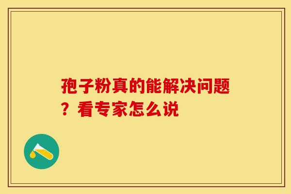 孢子粉真的能解决问题？看专家怎么说