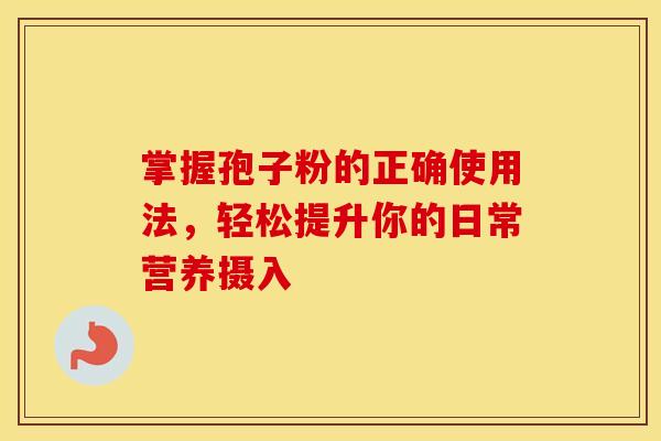 掌握孢子粉的正确使用法，轻松提升你的日常营养摄入