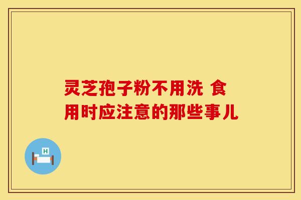 灵芝孢子粉不用洗 食用时应注意的那些事儿