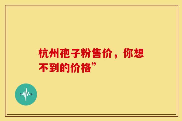 杭州孢子粉售价，你想不到的价格”