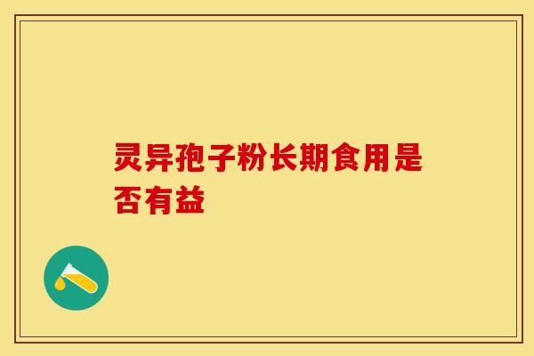 灵异孢子粉长期食用是否有益