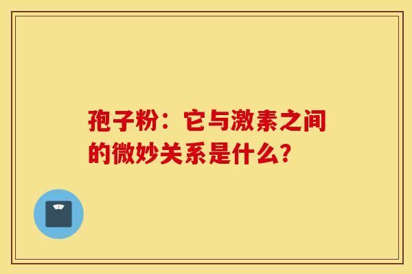 孢子粉：它与激素之间的微妙关系是什么？