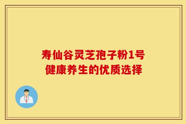 寿仙谷灵芝孢子粉1号 健康养生的优质选择