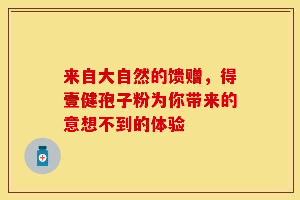 来自大自然的馈赠，得壹健孢子粉为你带来的意想不到的体验