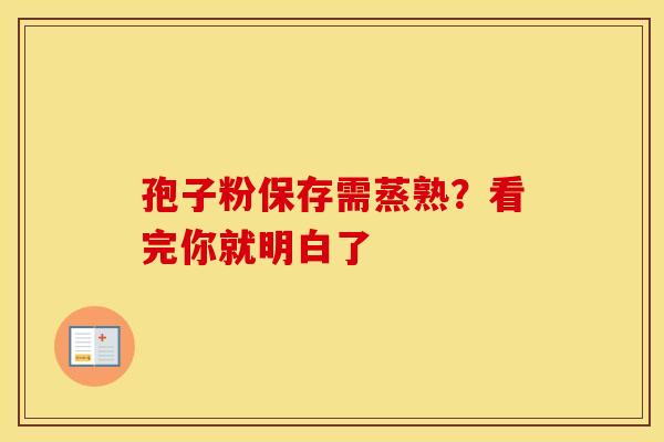 孢子粉保存需蒸熟？看完你就明白了
