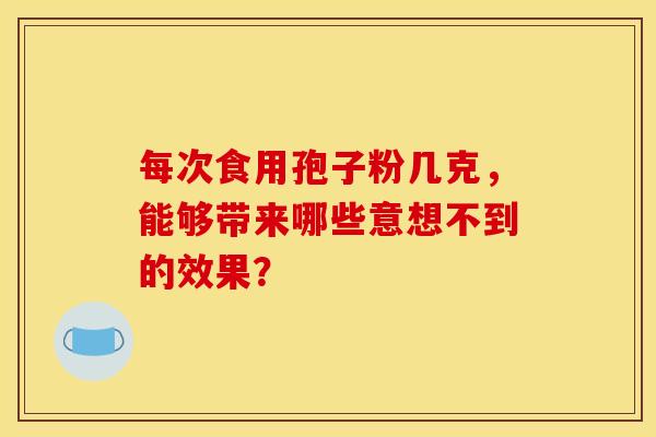 每次食用孢子粉几克，能够带来哪些意想不到的效果？
