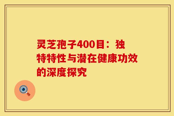 灵芝孢子400目：独特特性与潜在健康功效的深度探究