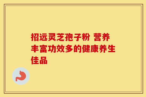 招远灵芝孢子粉 营养丰富功效多的健康养生佳品