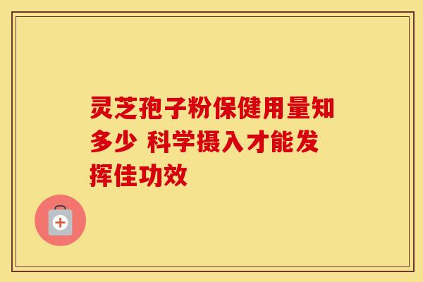 灵芝孢子粉保健用量知多少 科学摄入才能发挥佳功效