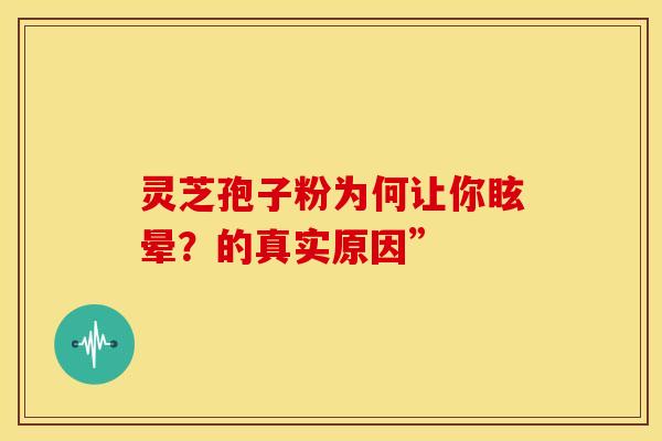 灵芝孢子粉为何让你眩晕？的真实原因”