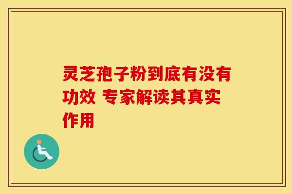灵芝孢子粉到底有没有功效 专家解读其真实作用